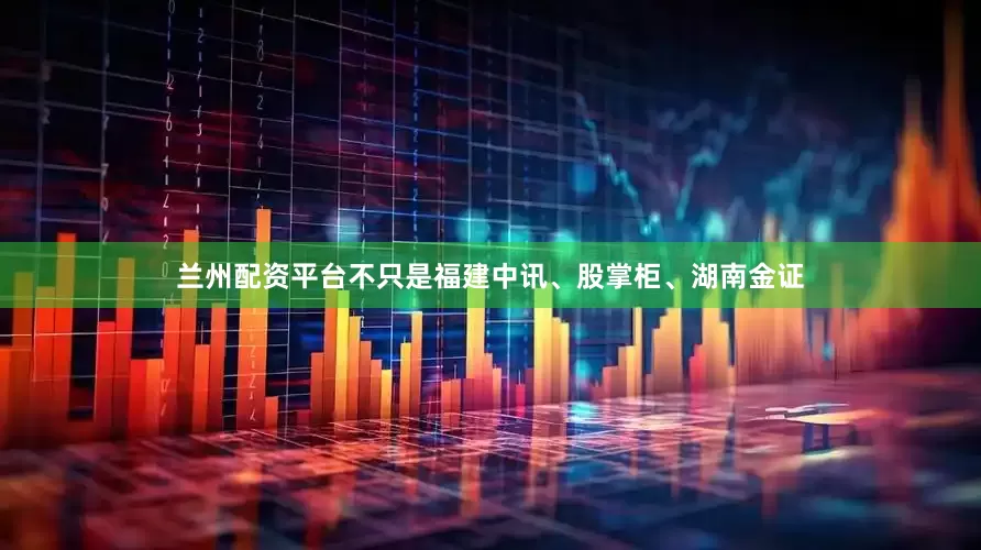 兰州配资平台不只是福建中讯、股掌柜、湖南金证