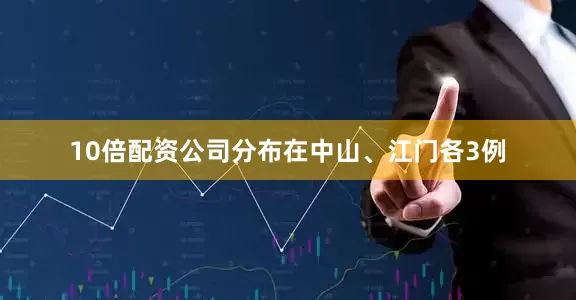 10倍配资公司分布在中山、江门各3例