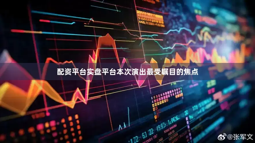 配资平台实盘平台本次演出最受瞩目的焦点