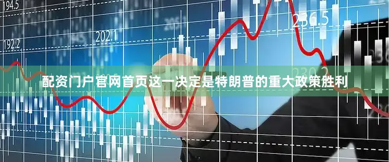 配资门户官网首页这一决定是特朗普的重大政策胜利