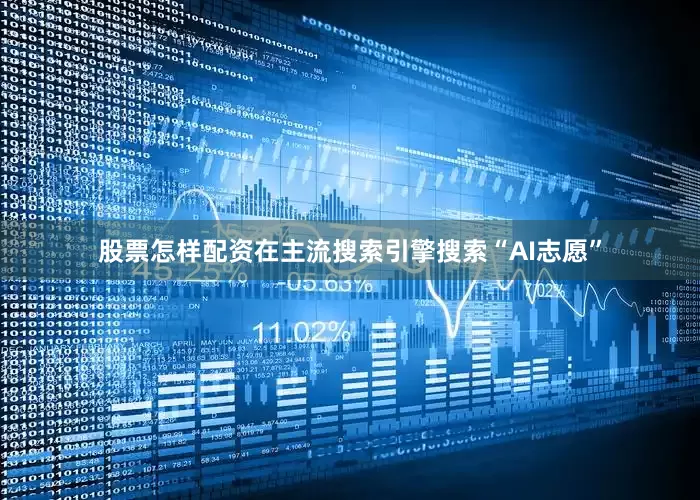股票怎样配资在主流搜索引擎搜索“AI志愿”