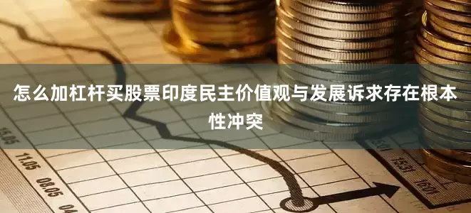 怎么加杠杆买股票印度民主价值观与发展诉求存在根本性冲突