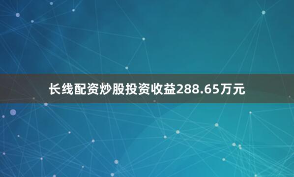 长线配资炒股投资收益288.65万元