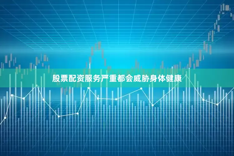 股票配资服务严重都会威胁身体健康