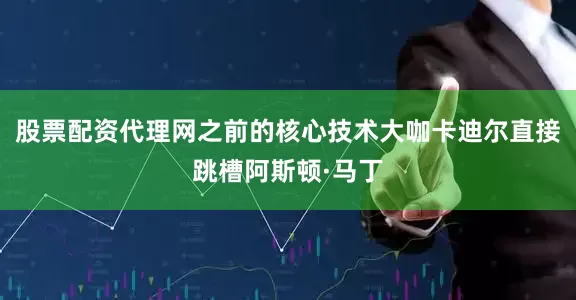 股票配资代理网之前的核心技术大咖卡迪尔直接跳槽阿斯顿·马丁