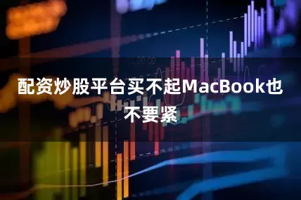配资炒股平台买不起MacBook也不要紧