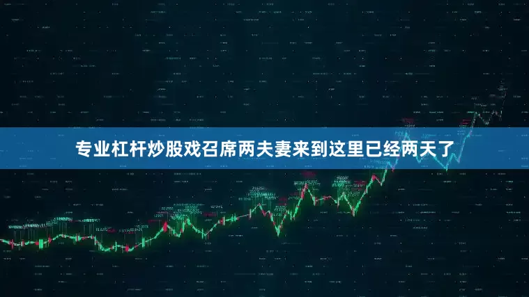 专业杠杆炒股戏召席两夫妻来到这里已经两天了