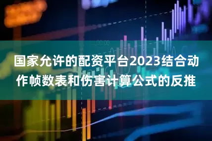 国家允许的配资平台2023结合动作帧数表和伤害计算公式的反推