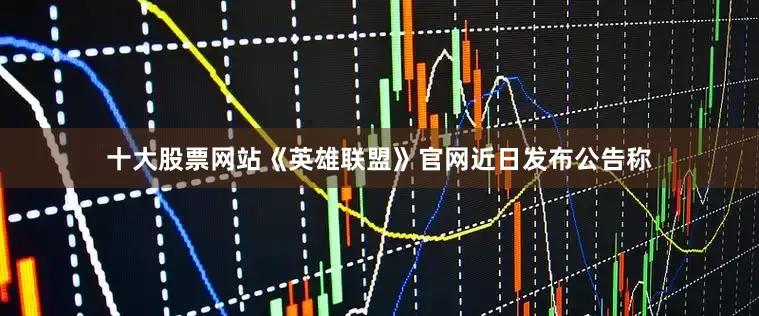 十大股票网站《英雄联盟》官网近日发布公告称