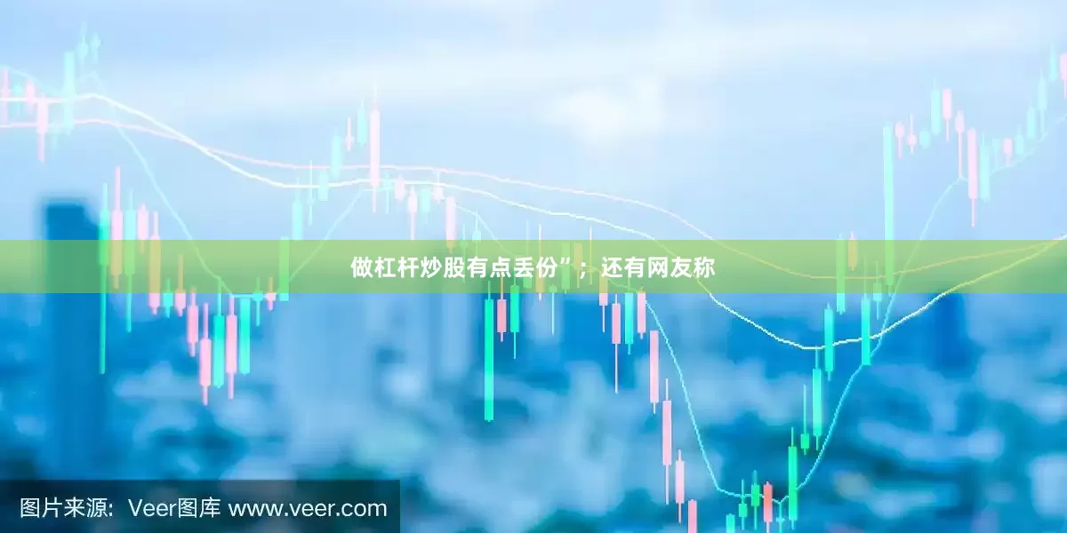 做杠杆炒股有点丢份”；还有网友称
