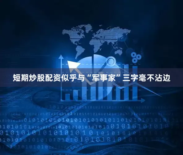 短期炒股配资似乎与“军事家”三字毫不沾边