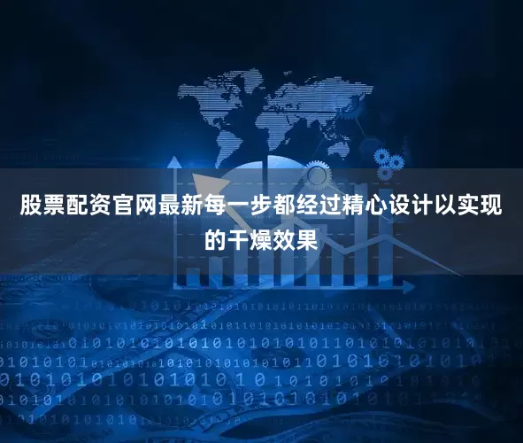 股票配资官网最新每一步都经过精心设计以实现的干燥效果