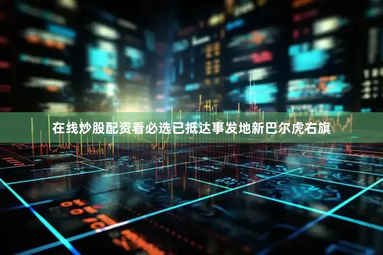 在线炒股配资看必选已抵达事发地新巴尔虎右旗