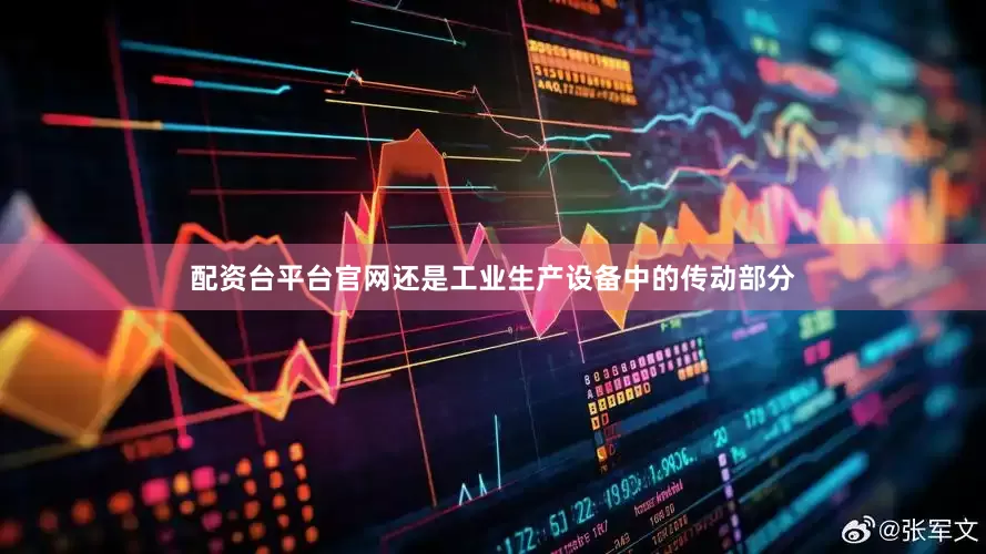 配资台平台官网还是工业生产设备中的传动部分