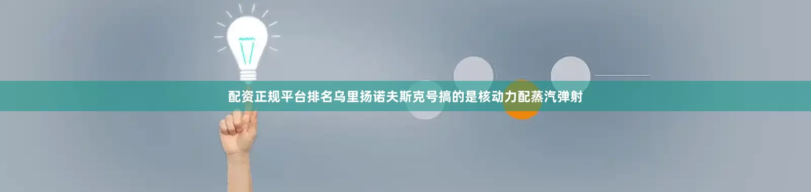 配资正规平台排名乌里扬诺夫斯克号搞的是核动力配蒸汽弹射