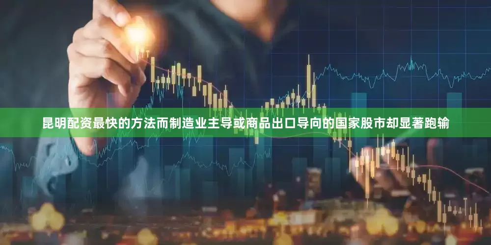 昆明配资最快的方法而制造业主导或商品出口导向的国家股市却显著跑输