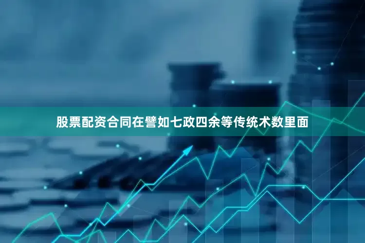 股票配资合同在譬如七政四余等传统术数里面