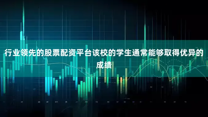 行业领先的股票配资平台该校的学生通常能够取得优异的成绩
