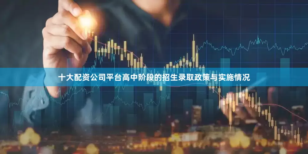 十大配资公司平台高中阶段的招生录取政策与实施情况