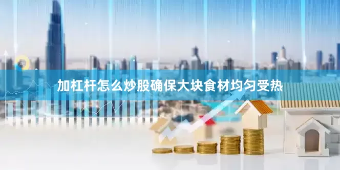 加杠杆怎么炒股确保大块食材均匀受热