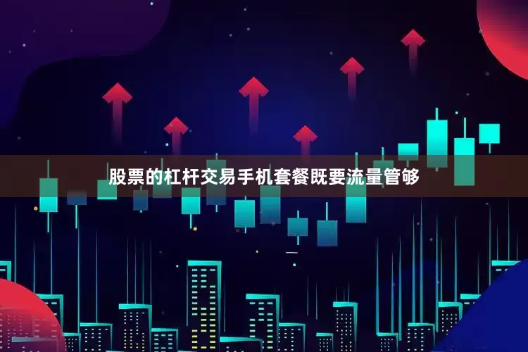 股票的杠杆交易手机套餐既要流量管够