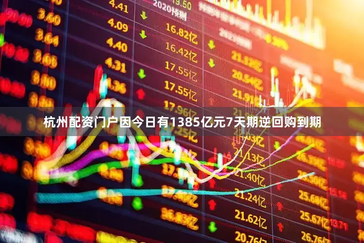 杭州配资门户因今日有1385亿元7天期逆回购到期