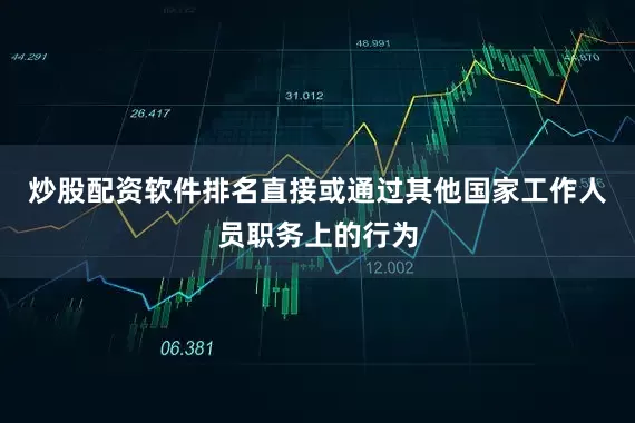 炒股配资软件排名直接或通过其他国家工作人员职务上的行为