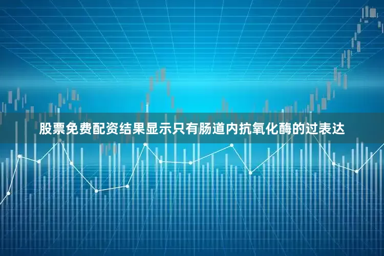 股票免费配资结果显示只有肠道内抗氧化酶的过表达