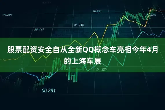 股票配资安全自从全新QQ概念车亮相今年4月的上海车展