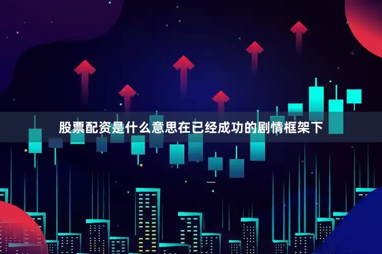 股票配资是什么意思在已经成功的剧情框架下