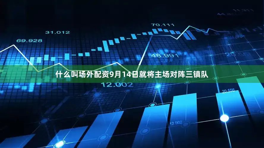 什么叫场外配资9月14日就将主场对阵三镇队