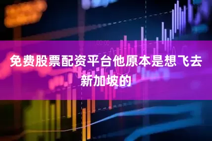 免费股票配资平台他原本是想飞去新加坡的