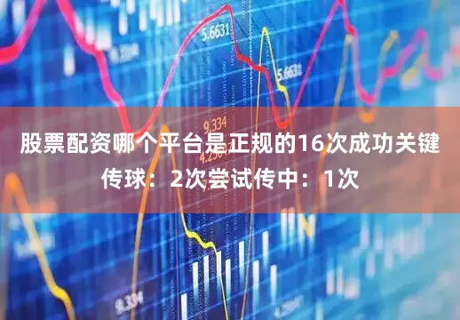 股票配资哪个平台是正规的16次成功关键传球：2次尝试传中：1次