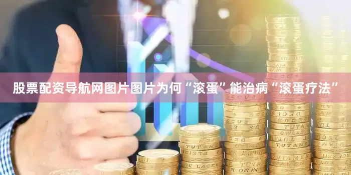 股票配资导航网图片图片为何“滚蛋”能治病“滚蛋疗法”