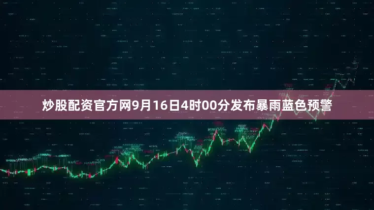 炒股配资官方网9月16日4时00分发布暴雨蓝色预警