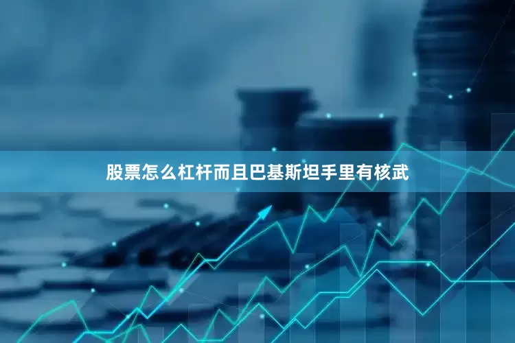 股票怎么杠杆而且巴基斯坦手里有核武
