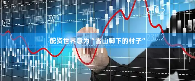 配资世界意为“雪山脚下的村子”