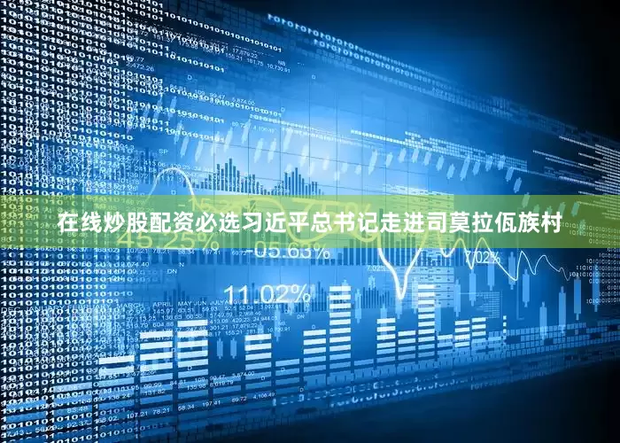 在线炒股配资必选习近平总书记走进司莫拉佤族村