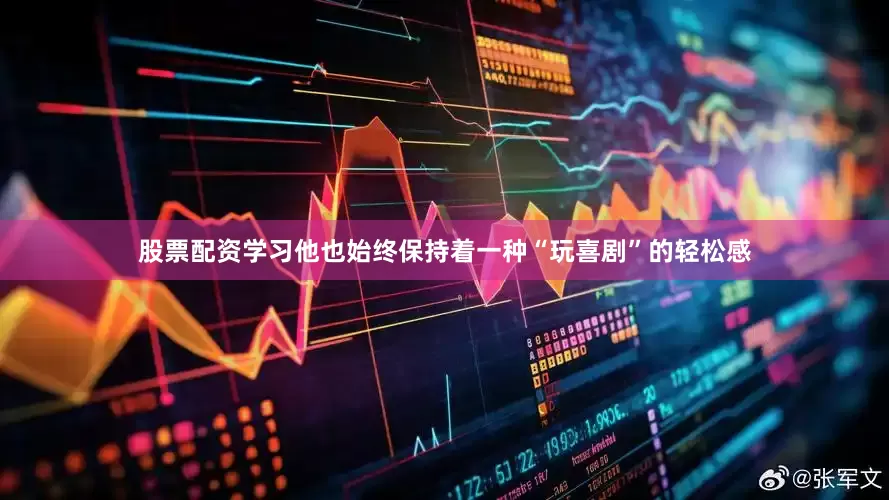 股票配资学习他也始终保持着一种“玩喜剧”的轻松感