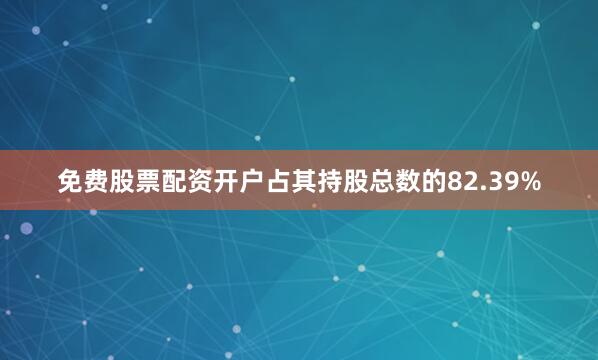 免费股票配资开户占其持股总数的82.39%