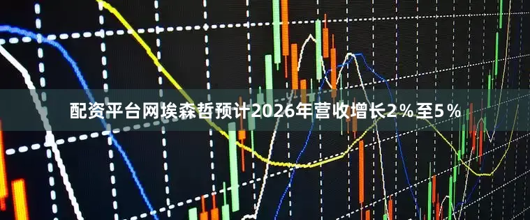 配资平台网埃森哲预计2026年营收增长2％至5％