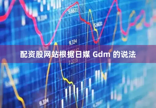 配资股网站根据日媒 Gdm 的说法