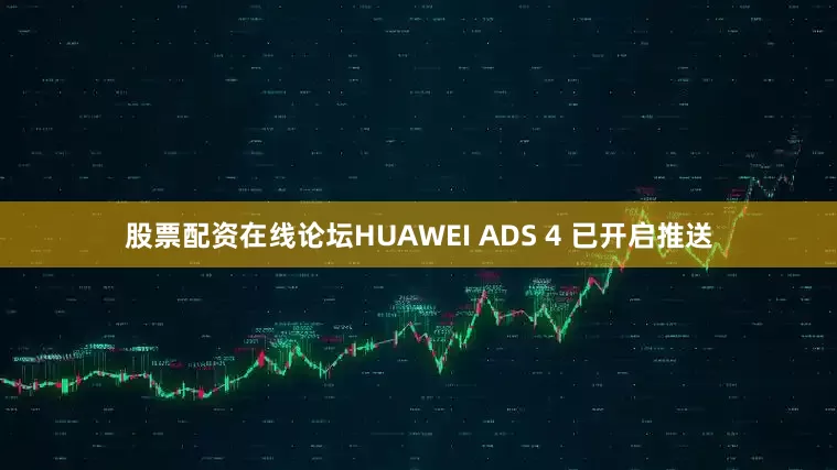 股票配资在线论坛HUAWEI ADS 4 已开启推送