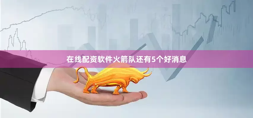 在线配资软件火箭队还有5个好消息