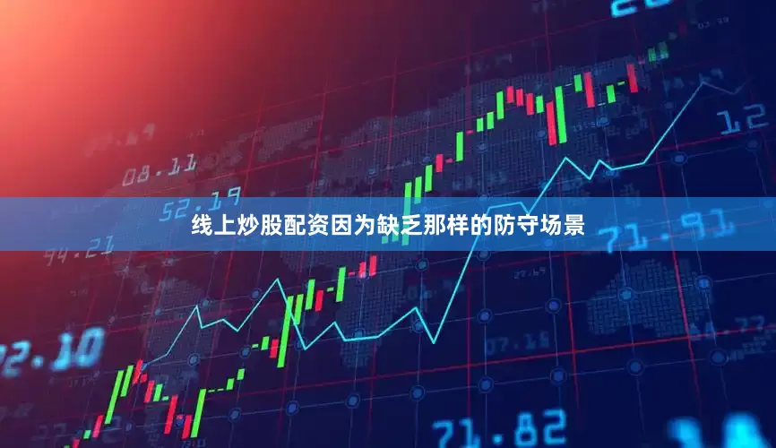 线上炒股配资因为缺乏那样的防守场景