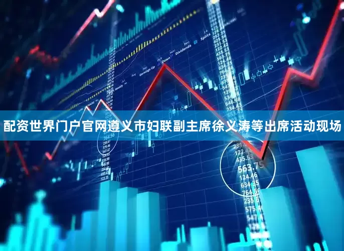 配资世界门户官网遵义市妇联副主席徐义涛等出席活动现场