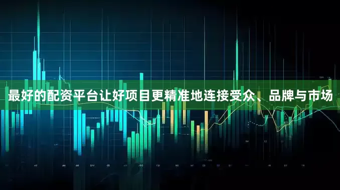 最好的配资平台让好项目更精准地连接受众、品牌与市场